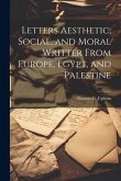 Letters Aesthetic, Social, and Moral Writter From Europe, Egypt, and Palestine