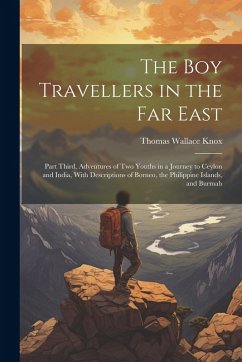 The Boy Travellers in the Far East: Part Third, Adventures of Two Youths in a Journey to Ceylon and India, With Descriptions of Borneo, the Philippine - Knox, Thomas Wallace