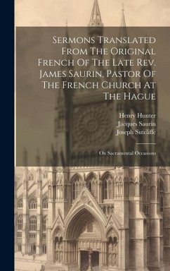 Sermons Translated From The Original French Of The Late Rev. James Saurin, Pastor Of The French Church At The Hague: On Sacramental Occasions - Saurin, Jacques; Robinson, Robert; Hunter, Henry