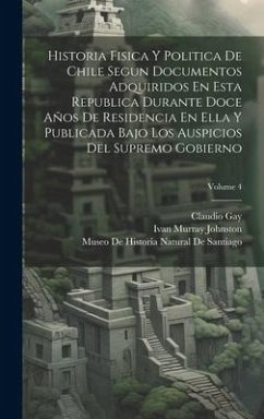 Historia Fisica Y Politica De Chile Segun Documentos Adquiridos En Esta Republica Durante Doce Años De Residencia En Ella Y Publicada Bajo Los Auspici - Gay, Claudio; Johnston, Ivan Murray