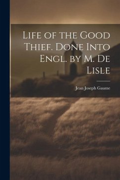 Life of the Good Thief. Done Into Engl. by M. De Lisle - Gaume, Jean Joseph