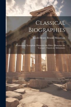 Classical Biographies: Containing Xenophon; Dionysius the Elder; Dionysius the Younger; Timoleon; Mithridates - Mountain, Jacob Henry Brooke