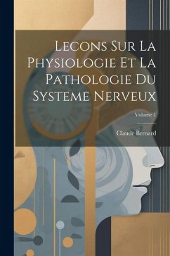 Lecons Sur La Physiologie Et La Pathologie Du Systeme Nerveux; Volume 1 - Bernard, Claude
