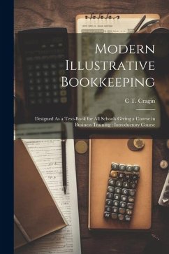 Modern Illustrative Bookkeeping: Designed As a Text-Book for All Schools Giving a Course in Business Training: Introductory Course - Cragin, C. T.