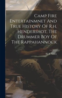 Camp Fire Entertainmnet And True History Of R.h. Hendershot, The Drummer Boy Of The Rappahannock - Gerry, H. E.