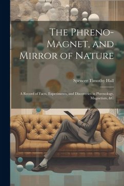 The Phreno-Magnet, and Mirror of Nature: A Record of Facts, Experiments, and Discoveries in Phrenology, Magnetism, &c - Hall, Spencer Timothy