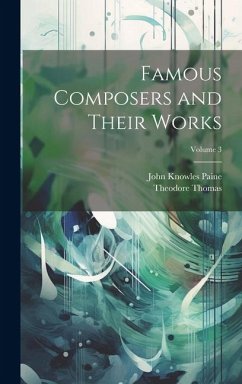 Famous Composers and Their Works; Volume 3 - Paine, John Knowles; Thomas, Theodore
