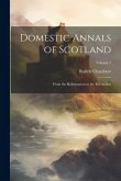 Domestic Annals of Scotland: From the Reformation to the Revolution; Volume 1