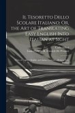 Il Tesoretto Dello Scolare Italiano; Or, the Art of Translating Easy English Into Italian at Sight: With a Complete English and Italian Lexicon ... Be