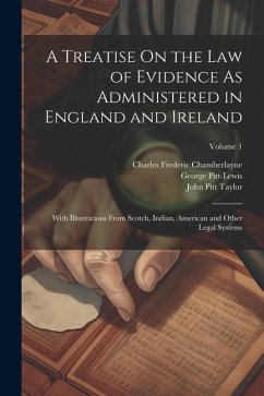 A Treatise On the Law of Evidence As Administered in England and Ireland: With Illustrations From Scotch, Indian, American and Other Legal Systems; Vo - Taylor, John Pitt; Chamberlayne, Charles Frederic; Pitt-Lewis, George