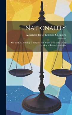 Nationality: Or, the Law Relating to Subjects and Aliens, Considered With a View to Future Legislation - Cockburn, Alexander James Edmund