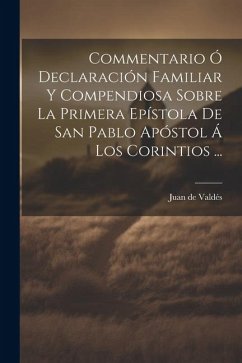 Commentario Ó Declaración Familiar Y Compendiosa Sobre La Primera Epístola De San Pablo Apóstol Á Los Corintios ... - de Valdés, Juan