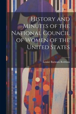 History and Minutes of the National Council of Women of the United States - Robbins, Louise Barnum