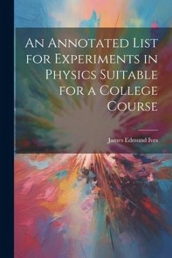 An Annotated List for Experiments in Physics Suitable for a College Course - Ives, James Edmund