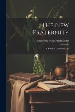The New Fraternity: A Novel of University Life - Gundelfinger, George Frederick