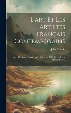 L'art Et Les Artistes Français Contemporains: Avec Un Avant-propos Sur Le Salon De 1876, Et Un Index Alphabétique... - Claretie, Jules