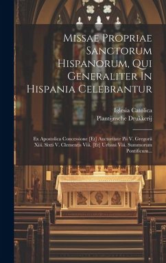Missae Propriae Sanctorum Hispanorum, Qui Generaliter In Hispania Celebrantur: Ex Apostolica Concessione [et] Auctoritate Pii V. Gregorii Xiii. Sixti - Catolica, Iglesia