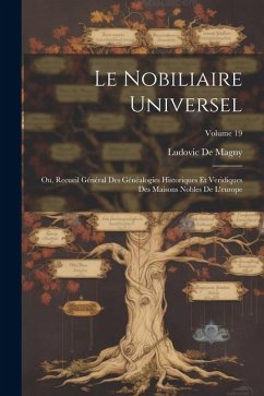 Le Nobiliaire Universel: Ou, Recueil Général Des Généalogies Historiques Et Veridiques Des Maisons Nobles De L'europe; Volume 19 - De Magny, Ludovic
