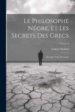 Cover Le Philosophe Négre, Et Les Secrets Des Grecs: Ouvrage Trop Nécessaire; Volume 2