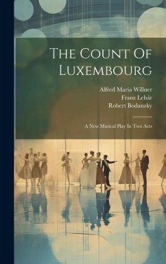 The Count Of Luxembourg: A New Musical Play In Two Acts - Lehár, Franz; Bodanzky, Robert