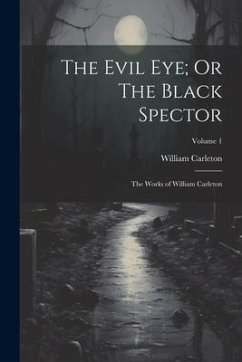 The Evil Eye; Or The Black Spector: The Works of William Carleton; Volume 1 - Carleton, William