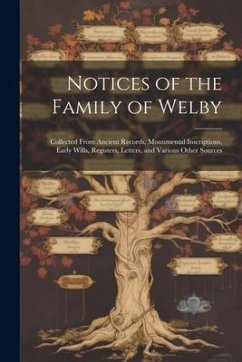 Notices of the Family of Welby: Collected From Ancient Records, Monumental Inscriptions, Early Wills, Registers, Letters, and Various Other Sources - Anonymous