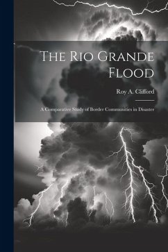 The Rio Grande Flood; a Comparative Study of Border Communities in Disaster - Clifford, Roy A.