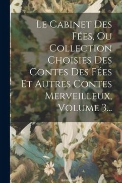 Le Cabinet Des Fées, Ou Collection Choisies Des Contes Des Fées Et Autres Contes Merveilleux, Volume 3... - Anonymous