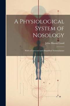 A Physiological System of Nosology; With a Corrected and Simplified Nomenclature - Good, John Mason