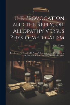 The Provocation and the Reply; Or, Allopathy Versus Physio-Medicalism: In a Review of Prof. M. B. Wright's Remarks at the Dedication of the Cincinnati - Curtis, Alva