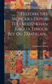 Histoire Des Mongols Depuis Tchinguiz-khan Jusqu'à Timour Bey Ou Tamerlan...