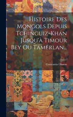 Histoire Des Mongols Depuis Tchinguiz-khan Jusqu'à Timour Bey Ou Tamerlan... - Ohsson, Constantin