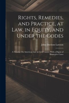 Rights, Remedies, and Practice, at Law, in Equity, and Under the Codes: A Treatise On American Law in Civil Causes; With a Digest of Illustrative Case - Lawson, John Davison