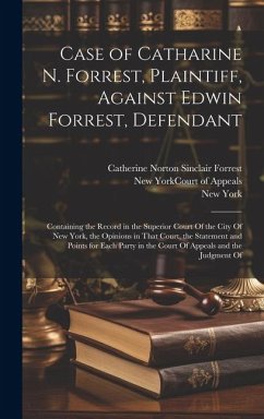 Case of Catharine N. Forrest, Plaintiff, Against Edwin Forrest, Defendant: Containing the Record in the Superior Court Of the City Of New York, the Op - Forrest, Catherine Norton Sinclair