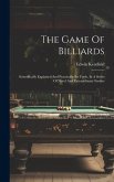 The Game Of Billiards: Scientifically Explained And Practically Set Forth, In A Series Of Novel And Extraordinary Strokes