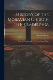 History of the Moravian Church in Philadelphia: From Its Foundation in 1742 to the Present Time