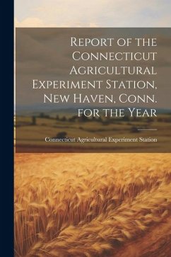 Report of the Connecticut Agricultural Experiment Station, New Haven, Conn. for the Year - Station, Connecticut Agricultural Exp