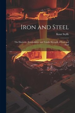 Iron and Steel: The Elasticity, Extensibility, and Tensile Strength of Iron and Steel - Styffe, Knut