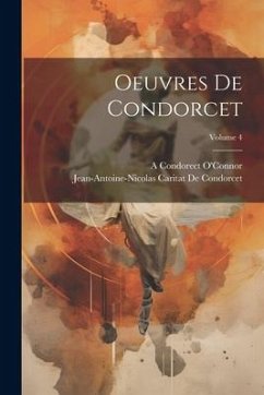 Oeuvres De Condorcet; Volume 4 - de Condorcet, Jean-Antoine-Nicolas Ca; O'Connor, A Condorect