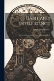 Habit and Intelligence: A Series of Essays On the Laws of Life and Mind