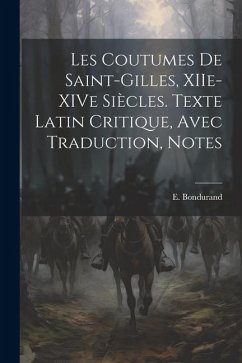 Les Coutumes de Saint-Gilles, XIIe-XIVe Siècles. Texte Latin Critique, Avec Traduction, Notes - Bondurand, E.