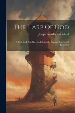 The Harp Of God: A Text-book For Bible Study Specially Adapted For Use Of Beginners - Rutherford, Joseph Franklin