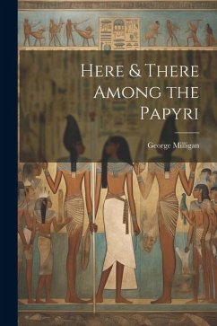 Here & There Among the Papyri - Milligan, George