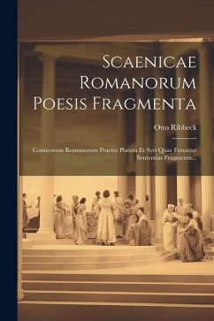 Scaenicae Romanorum Poesis Fragmenta: Comicorum Romanorum Praeter Platum Et Syri Quae Feruntur Sententias Fragmenta... - Ribbeck, Otto