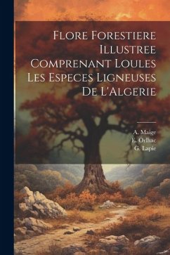 Flore Forestiere Illustree Comprenant Loules les Especes Ligneuses De L'Algerie - Lapie, G.; Maige, A.