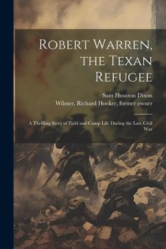 Robert Warren, the Texan Refugee: A Thrilling Story of Field and Camp Life During the Late Civil War - Dixon, Sam Houston