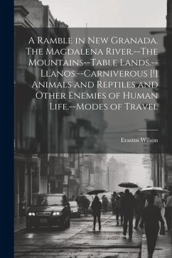 A Ramble in New Granada. The Magdalena River.--The Mountains--Table Lands.--Llanos.--Carniverous [!] Animals and Reptiles and Other Enemies of Human L - Wilson, Erastus