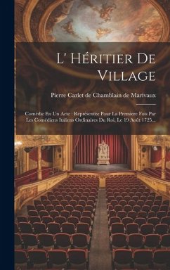 L' Héritier De Village: Comédie En Un Acte: Représentée Pour La Premiere Fois Par Les Comédiens Italiens Ordinaires Du Roi, Le 19 Août 1725...