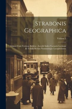 Strabonis Geographica: Graece Cum Versione Reficta: Accedit Index Variantis Lectionis Et Tabula Rerum Nominumque Locupletissima; Volume 1 - Anonymous