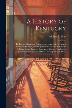 A History of Kentucky: Embracing Gleanings, Reminiscences, Antiquities, Natural Curiosities, Statistics, and Biographical Sketches of Pioneer - Allen, William B.